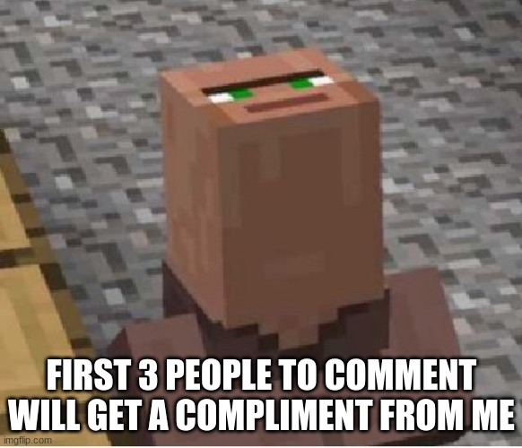 I guess this is a new trend | FIRST 3 PEOPLE TO COMMENT WILL GET A COMPLIMENT FROM ME | image tagged in minecraft villager looking up | made w/ Imgflip meme maker