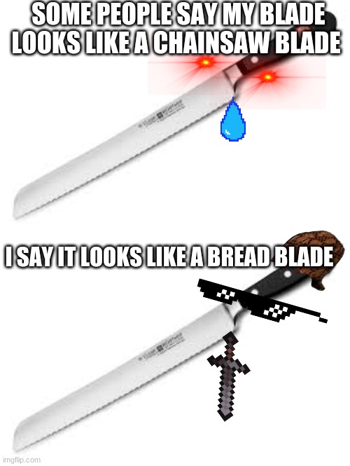 Knife | SOME PEOPLE SAY MY BLADE LOOKS LIKE A CHAINSAW BLADE; I SAY IT LOOKS LIKE A BREAD BLADE | image tagged in knife | made w/ Imgflip meme maker