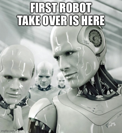 First robot attack |  FIRST ROBOT TAKE OVER IS HERE | image tagged in memes,robots | made w/ Imgflip meme maker