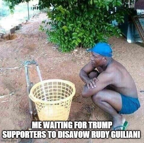 me waiting for my dad to come back | ME WAITING FOR TRUMP SUPPORTERS TO DISAVOW RUDY GUILIANI | image tagged in me waiting for my dad to come back | made w/ Imgflip meme maker