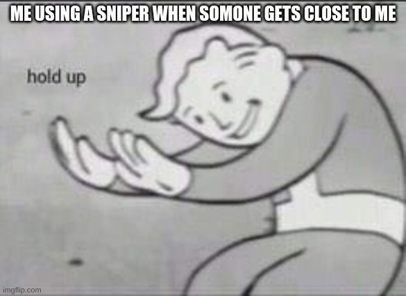 Fallout Hold Up | ME USING A SNIPER WHEN SOMONE GETS CLOSE TO ME | image tagged in fallout hold up | made w/ Imgflip meme maker
