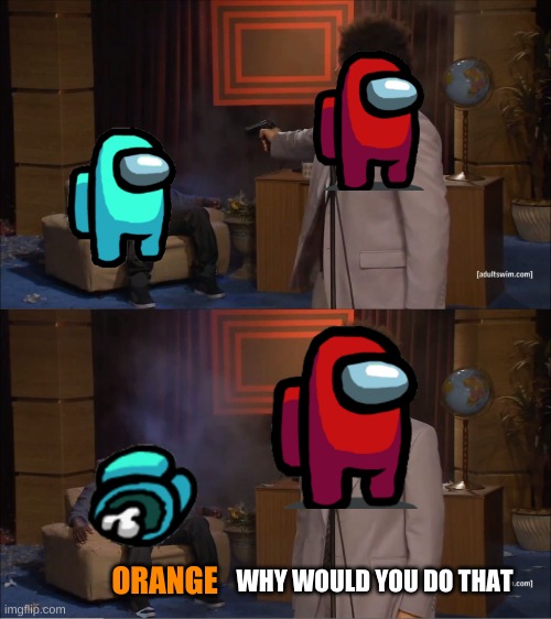 Who Killed Hannibal | WHY WOULD YOU DO THAT; ORANGE | image tagged in memes,who killed hannibal | made w/ Imgflip meme maker