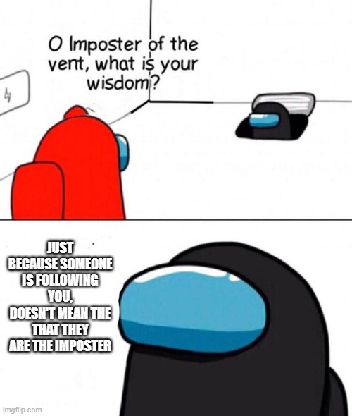 Just don't get TOO trusting | JUST BECAUSE SOMEONE IS FOLLOWING YOU, DOESN'T MEAN THE THAT THEY ARE THE IMPOSTER | image tagged in o imposter of the vent,among us | made w/ Imgflip meme maker