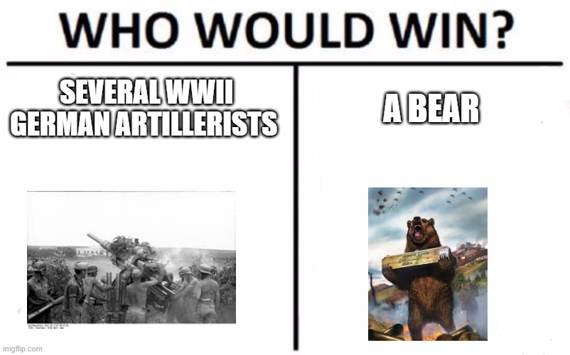 An awesome (true) fact about WWII (look up Voytek the Soldier Bear) | SEVERAL WWII GERMAN ARTILLERISTS; A BEAR | image tagged in who would win,ww2,wwii,history | made w/ Imgflip meme maker