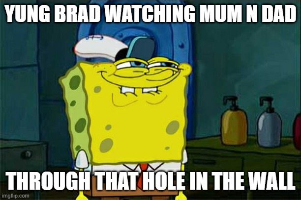 Sneak 100 | YUNG BRAD WATCHING MUM N DAD; THROUGH THAT HOLE IN THE WALL | image tagged in memes,don't you squidward | made w/ Imgflip meme maker
