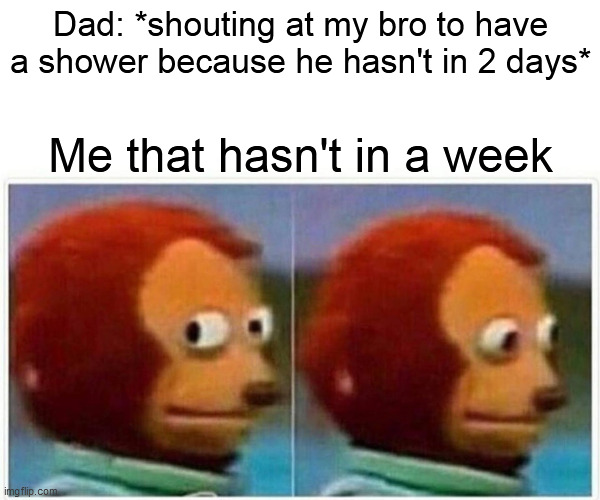 I think i'm the only one | Dad: *shouting at my bro to have a shower because he hasn't in 2 days*; Me that hasn't in a week | image tagged in memes,monkey puppet | made w/ Imgflip meme maker