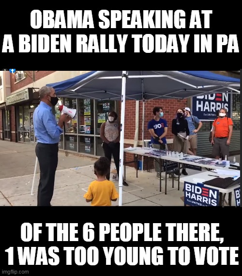 Standing room only | OBAMA SPEAKING AT A BIDEN RALLY TODAY IN PA; OF THE 6 PEOPLE THERE, 1 WAS TOO YOUNG TO VOTE | image tagged in obama,joe biden,small | made w/ Imgflip meme maker