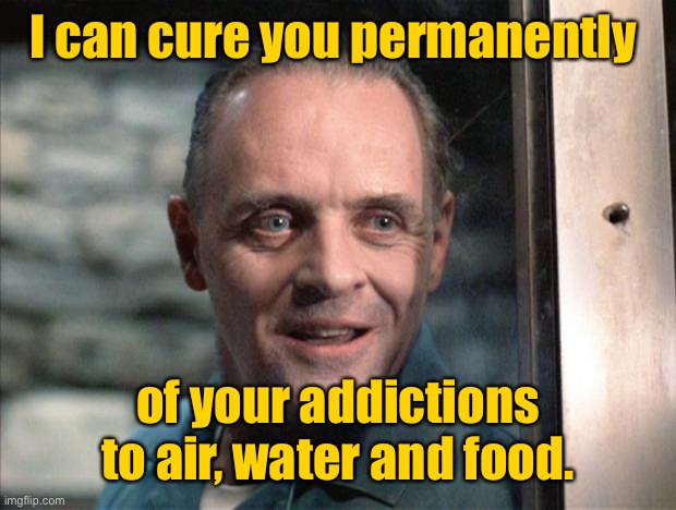 Hannibal Lecter | I can cure you permanently of your addictions to air, water and food. | image tagged in hannibal lecter | made w/ Imgflip meme maker