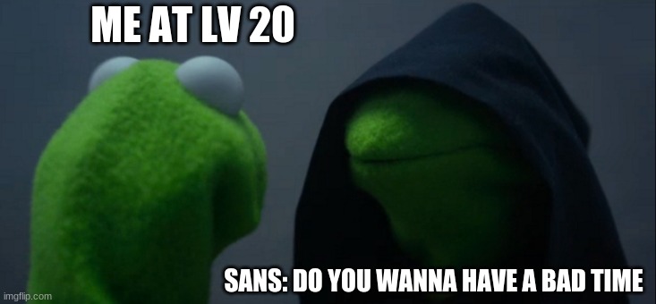 sans do be like that tho | ME AT LV 20; SANS: DO YOU WANNA HAVE A BAD TIME | image tagged in memes,evil kermit | made w/ Imgflip meme maker