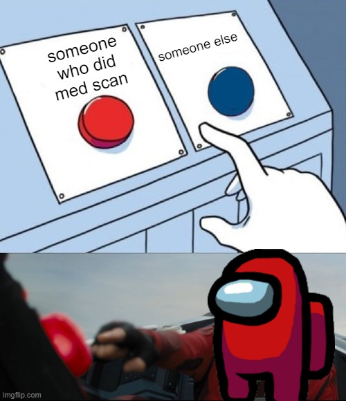 no | someone else; someone who did med scan | image tagged in robotnik button,among us,red,sus,suspicious,red be acting kinda sus though | made w/ Imgflip meme maker