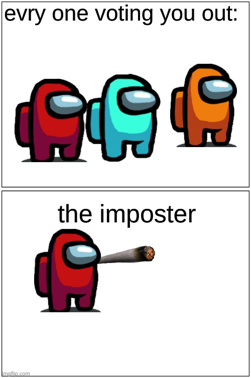 Blank Comic Panel 1x2 | evry one voting you out:; the imposter | image tagged in memes,blank comic panel 1x2 | made w/ Imgflip meme maker