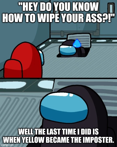 imposter since 1930's | "HEY DO YOU KNOW HOW TO WIPE YOUR ASS?!"; WELL THE LAST TIME I DID IS WHEN YELLOW BECAME THE IMPOSTER. | image tagged in impostor of the vent | made w/ Imgflip meme maker