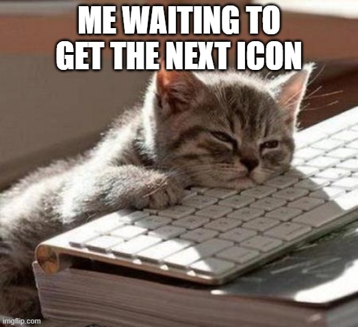 aeugh | ME WAITING TO GET THE NEXT ICON | image tagged in tired cat | made w/ Imgflip meme maker