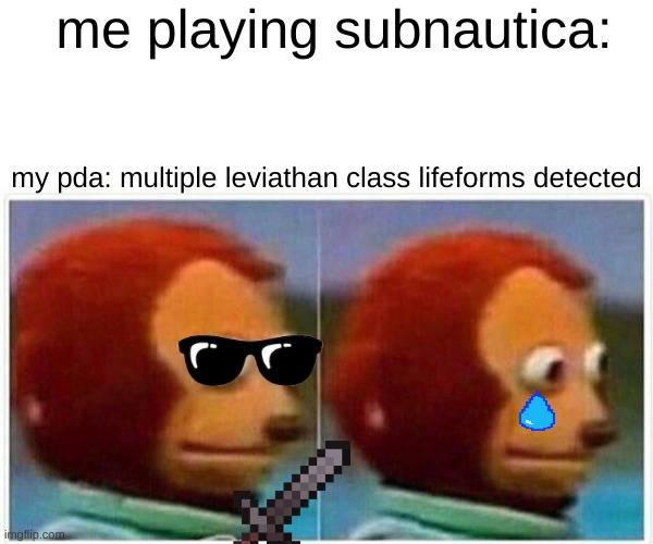 Monkey Puppet Meme | me playing subnautica:; my pda: multiple leviathan class lifeforms detected | image tagged in memes,monkey puppet | made w/ Imgflip meme maker