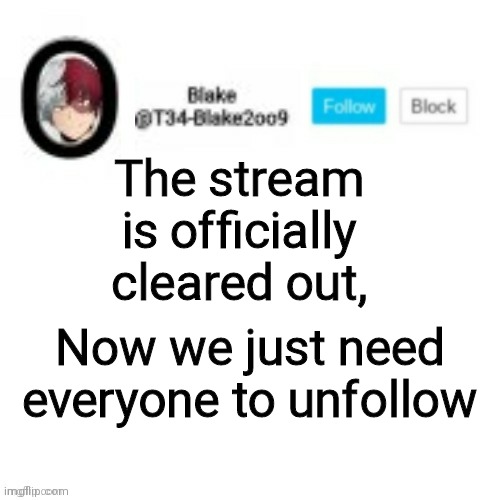 Blake2oo9 Anouncement template | The stream is officially cleared out, Now we just need everyone to unfollow | image tagged in blake2oo9 anouncement template | made w/ Imgflip meme maker