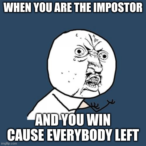<a href="https://imgflip.com/i/4jg9l8"><img src="https://i.imgflip.com/4jg9l8.jpg" title="made at imgflip.com"/></a><div><a href | WHEN YOU ARE THE IMPOSTOR; AND YOU WIN CAUSE EVERYBODY LEFT | image tagged in memes,y u no | made w/ Imgflip meme maker