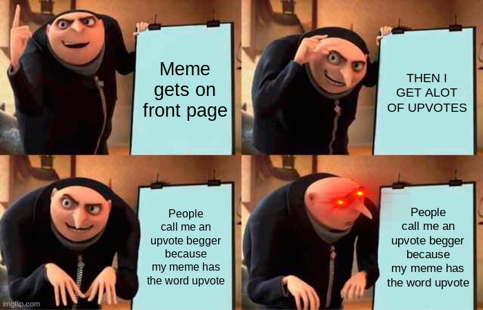 Gru's Plan | Meme gets on front page; THEN I GET ALOT OF UPVOTES; People call me an upvote begger because my meme has the word upvote; People call me an upvote begger because my meme has the word upvote | image tagged in memes,gru's plan | made w/ Imgflip meme maker