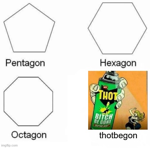 Pentagon Hexagon Octagon Meme | thotbegon | image tagged in memes,pentagon hexagon octagon,thot spray | made w/ Imgflip meme maker