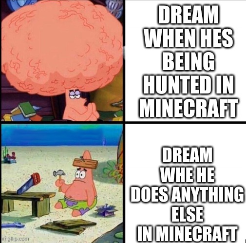 patrick big brain | DREAM WHEN HES BEING HUNTED IN MINECRAFT; DREAM WHE HE DOES ANYTHING ELSE IN MINECRAFT | image tagged in patrick big brain | made w/ Imgflip meme maker