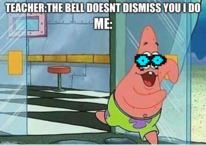 we all can relate |  TEACHER:THE BELL DOESNT DISMISS YOU I DO; ME: | image tagged in patrick star running | made w/ Imgflip meme maker
