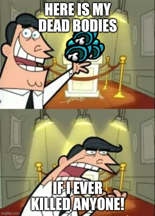 I'm Bad At Being A Impostor | HERE IS MY DEAD BODIES; IF I EVER KILLED ANYONE! | image tagged in memes,this is where i'd put my trophy if i had one | made w/ Imgflip meme maker