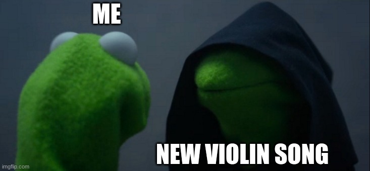 Evil Kermit Meme | ME; NEW VIOLIN SONG | image tagged in memes,evil kermit | made w/ Imgflip meme maker