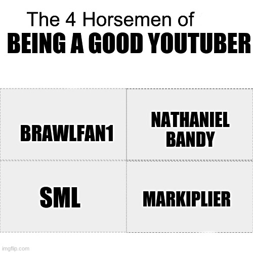 The good ones. | BEING A GOOD YOUTUBER; BRAWLFAN1; NATHANIEL BANDY; SML; MARKIPLIER | image tagged in four horsemen,youtubers | made w/ Imgflip meme maker