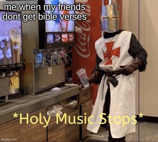 dont let it happen | me when my friends dont get bible verses | image tagged in holy music stops | made w/ Imgflip meme maker