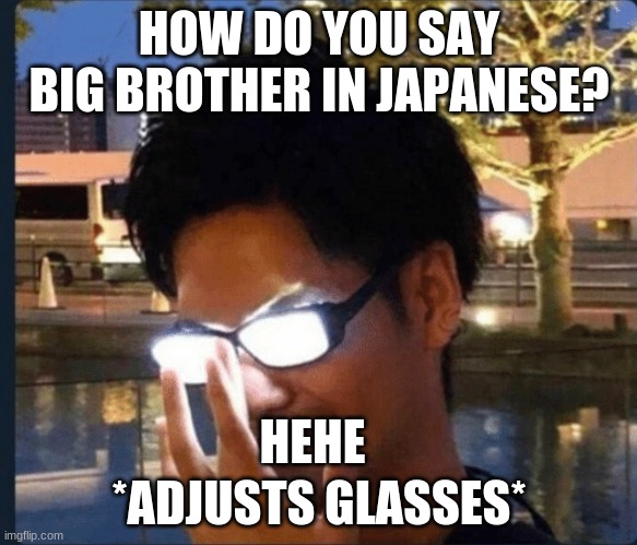 Anime glasses | HOW DO YOU SAY BIG BROTHER IN JAPANESE? HEHE; *ADJUSTS GLASSES* | image tagged in anime glasses | made w/ Imgflip meme maker