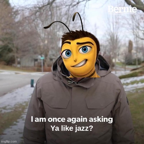 YA LIKE JAZZ? | Ya like jazz? | image tagged in memes,bernie i am once again asking for your support,bee movie | made w/ Imgflip meme maker