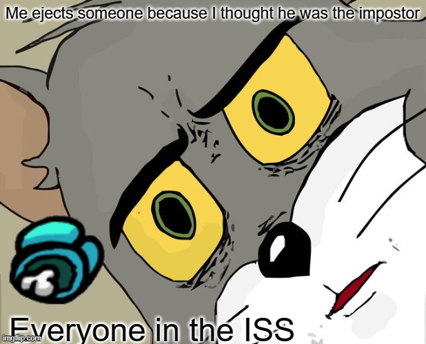 Unsettled Tom | Me ejects someone because I thought he was the impostor; Everyone in the ISS | image tagged in memes,unsettled tom | made w/ Imgflip meme maker