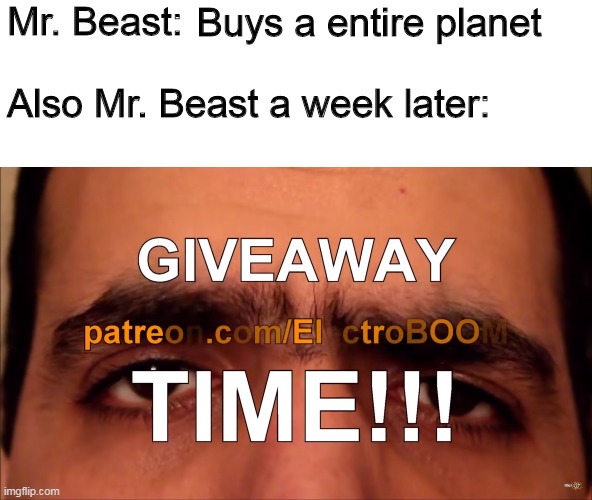 Giveaway time | Mr. Beast:

 
Also Mr. Beast a week later:; Buys a entire planet | image tagged in giveaway time | made w/ Imgflip meme maker