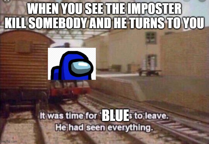 my moring meme | WHEN YOU SEE THE IMPOSTER KILL SOMEBODY AND HE TURNS TO YOU; BLUE | image tagged in thomas had seen everything | made w/ Imgflip meme maker