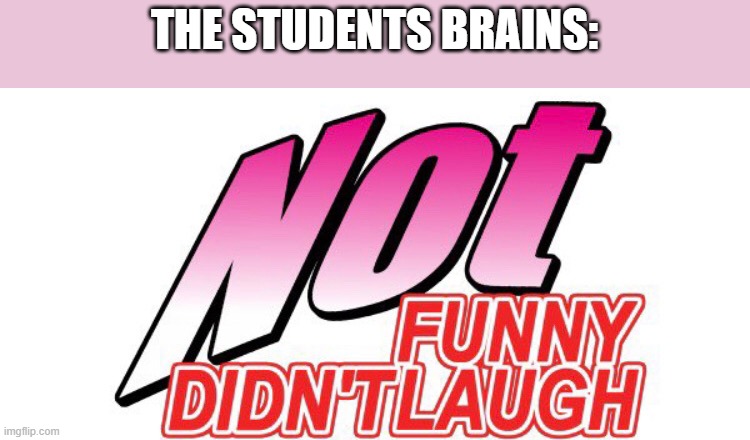 THE STUDENTS BRAINS: | made w/ Imgflip meme maker