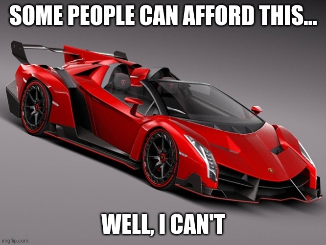 Lamborghini | SOME PEOPLE CAN AFFORD THIS... WELL, I CAN'T | image tagged in lamborghini | made w/ Imgflip meme maker