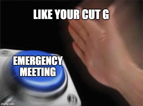Among Us | LIKE YOUR CUT G; EMERGENCY MEETING | image tagged in memes,blank nut button | made w/ Imgflip meme maker