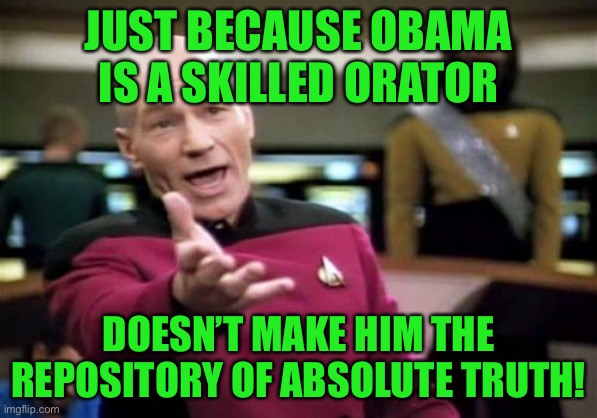 This is true | JUST BECAUSE OBAMA IS A SKILLED ORATOR; DOESN’T MAKE HIM THE REPOSITORY OF ABSOLUTE TRUTH! | image tagged in memes,picard wtf,politics,so true memes,barack obama,speech | made w/ Imgflip meme maker