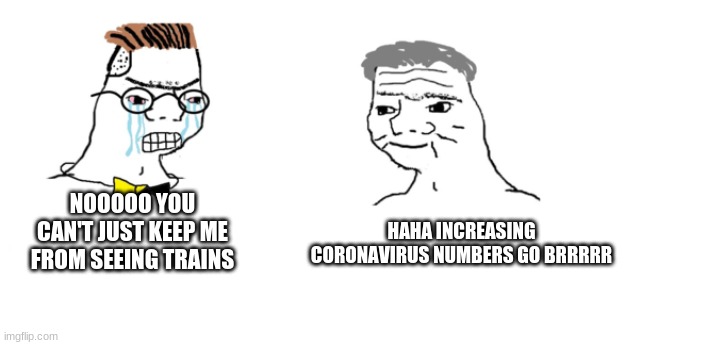 nooo haha go brrr | HAHA INCREASING CORONAVIRUS NUMBERS GO BRRRRR; NOOOOO YOU CAN'T JUST KEEP ME FROM SEEING TRAINS | image tagged in nooo haha go brrr | made w/ Imgflip meme maker