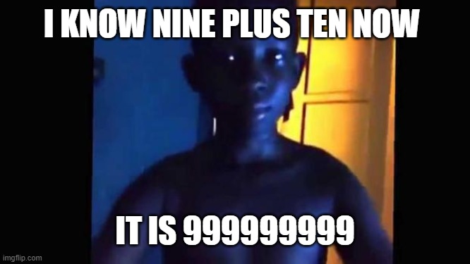 21 kid | I KNOW NINE PLUS TEN NOW; IT IS 999999999 | image tagged in 21 kid | made w/ Imgflip meme maker