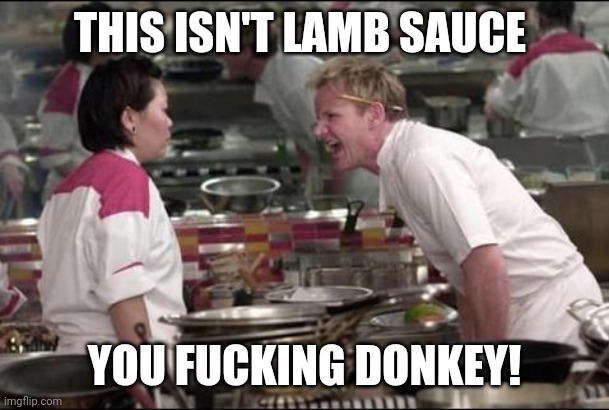 Angry Chef Gordon Ramsay Meme | THIS ISN'T LAMB SAUCE YOU FUCKING DONKEY! | image tagged in memes,angry chef gordon ramsay | made w/ Imgflip meme maker