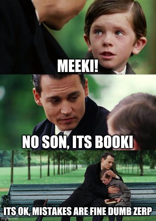 iiiiiiiiiiiiiii | MEEKI! NO SON, ITS BOOKI; ITS OK, MISTAKES ARE FINE DUMB ZERP | image tagged in memes,finding neverland | made w/ Imgflip meme maker