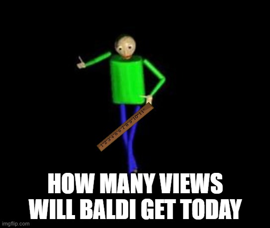 Baldi is sad please give him views | HOW MANY VIEWS WILL BALDI GET TODAY | image tagged in baldi | made w/ Imgflip meme maker