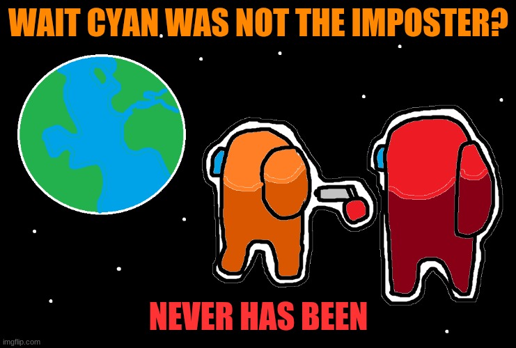 Always has been Among us | WAIT CYAN WAS NOT THE IMPOSTER? NEVER HAS BEEN | image tagged in always has been among us | made w/ Imgflip meme maker