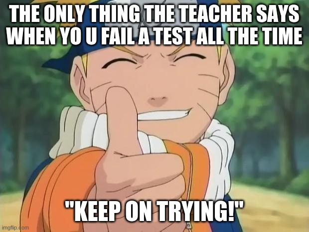 your teacher in the pandemic | THE ONLY THING THE TEACHER SAYS WHEN YO U FAIL A TEST ALL THE TIME; "KEEP ON TRYING!" | image tagged in naruto thumbs up | made w/ Imgflip meme maker