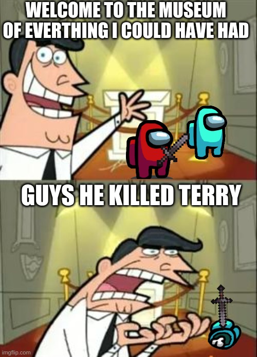 among us | WELCOME TO THE MUSEUM OF EVERTHING I COULD HAVE HAD; GUYS HE KILLED TERRY | image tagged in memes,this is where i'd put my trophy if i had one | made w/ Imgflip meme maker