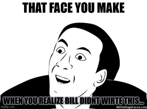 You Dont Say | THAT FACE YOU MAKE WHEN YOU REALIZE BILL DIDNT WIRTE THIS... | image tagged in you dont say | made w/ Imgflip meme maker