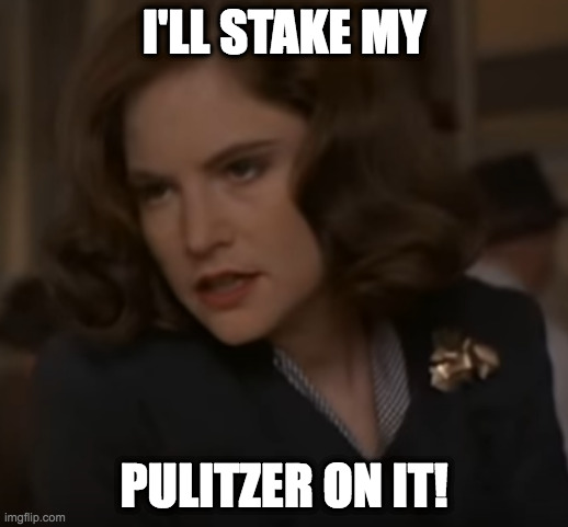 I'll stake my Pulitzer on it | I'LL STAKE MY; PULITZER ON IT! | image tagged in jennifer jason leigh,cohen brothers,hudsucker proxy | made w/ Imgflip meme maker