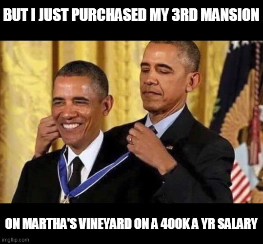 obama medal | BUT I JUST PURCHASED MY 3RD MANSION ON MARTHA'S VINEYARD ON A 400K A YR SALARY | image tagged in obama medal | made w/ Imgflip meme maker