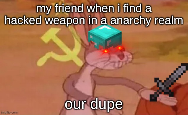 Bugs bunny communist | my friend when i find a hacked weapon in a anarchy realm; our dupe | image tagged in bugs bunny communist | made w/ Imgflip meme maker