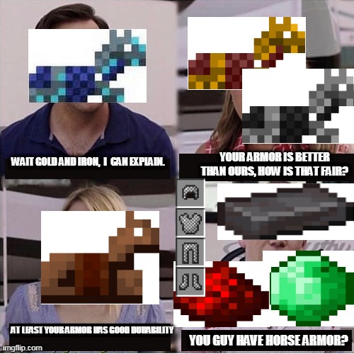 i can explain | YOUR ARMOR IS BETTER THAN OURS, HOW IS THAT FAIR? WAIT GOLD AND IRON,  I  CAN EXPLAIN. AT LEAST YOUR ARMOR HAS GOOD DURABILITY; YOU GUY HAVE HORSE ARMOR? | image tagged in i can explain,minecraft | made w/ Imgflip meme maker